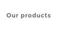 Our products